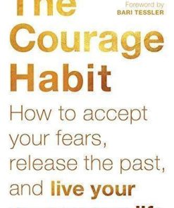 The Courage Habit How To Accept Your Fears Release The Past And Live Your Courageous Life