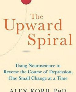 The Upward Spiral Using Neuroscience To Reverse The Course Of Depression One Small Change At A Time