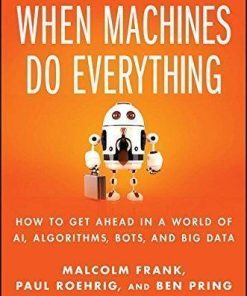 What To Do When Machines Do Everything Five Ways Your Business Can Thrive In An Economy Of Bots Ai And Data