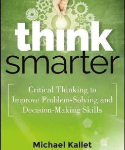 Think Smarter Critical Thinking To Improve Problem Solving And Decision Making Skills