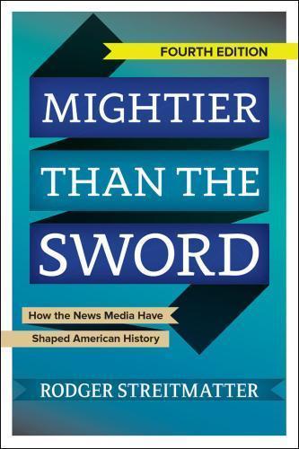 Mightier Than The Sword How The News Media Have Shaped American History 4Th