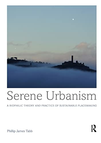 Serene Urbanism A Biophilic Theory and Practice of Sustainable Placemaking 8211 1st