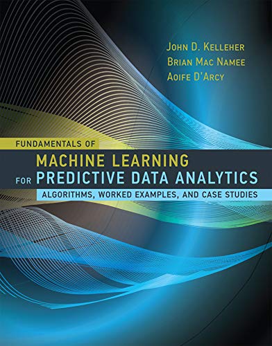Fundamentals of Machine Learning for Predictive Data Analytics Algorithms Worked Examples and Case Studies 8211 1st