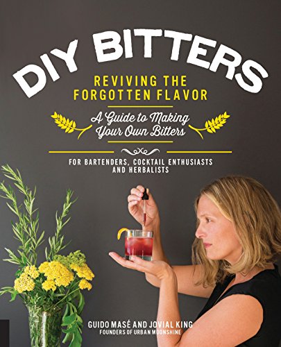 DIY Bitters Reviving the Forgotten Flavor 8211 A Guide to Making Your Own Bitters for Bartenders Cocktail Enthusiasts Herbalists and More