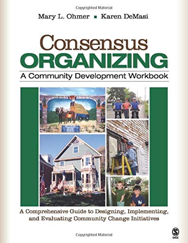 Consensus Organizing A Community Development Workbook A Comprehensive Guide to Designing Implementing and Evaluating Community Change Initiatives 8211