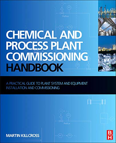 Chemical and Process Plant Commissioning Handbook A Practical Guide to Plant System and Equipment Installation and Commissioning 8211 1st