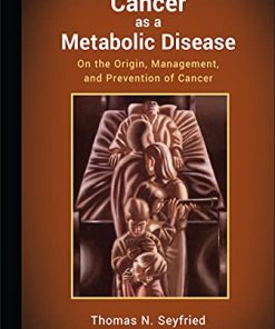 Cancer as a Metabolic Disease On the Origin Management and Prevention of Cancer 1st